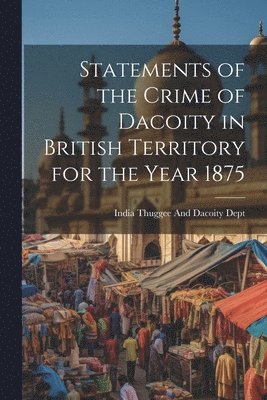 bokomslag Statements of the Crime of Dacoity in British Territory for the Year 1875