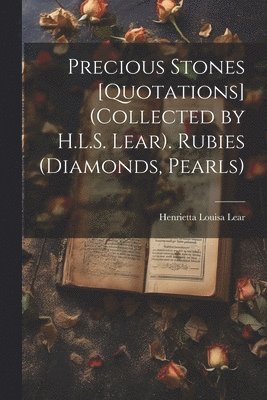 bokomslag Precious Stones [Quotations] (Collected by H.L.S. Lear). Rubies (Diamonds, Pearls)