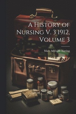 bokomslag A History of Nursing V. 3 1912, Volume 3