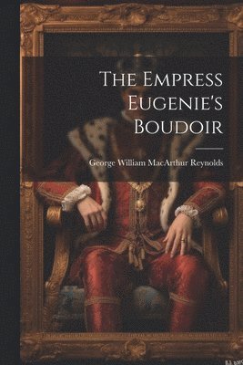 bokomslag The Empress Eugenie's Boudoir