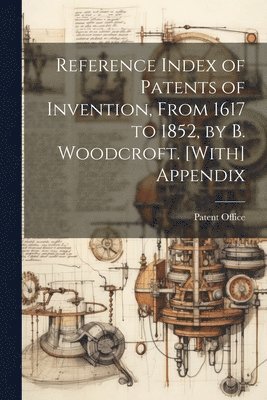 bokomslag Reference Index of Patents of Invention, From 1617 to 1852, by B. Woodcroft. [With] Appendix