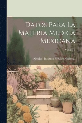 Mexico Instituto Médico Nacional - Datos Para La Materia Medica Mexicana; Volume 3, Häftad