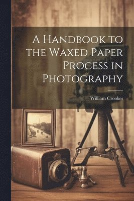 William Crookes - Handbook to the Waxed Paper Process in Photography, Häftad
