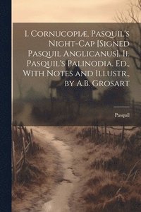 bokomslag I. Cornucopiæ, Pasquil's Night-Cap [Signed Pasquil Anglicanus]. Ii. Pasquil's Palinodia. Ed., With Notes and Illustr., by A.B. Grosart