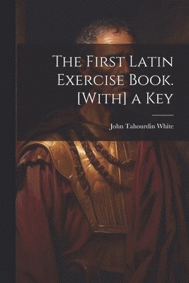 John Tahourdin White - First Latin Exercise Book. [With] a Key, Häftad