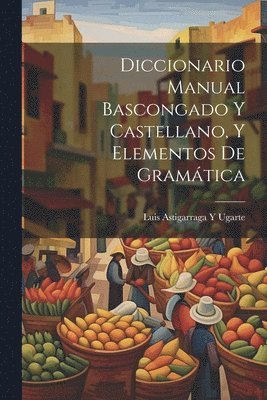 bokomslag Diccionario Manual Bascongado Y Castellano, Y Elementos De Gramtica