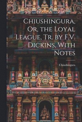 Chiushingura, Or, the Loyal League, Tr. by F.V. Dickins, With Notes