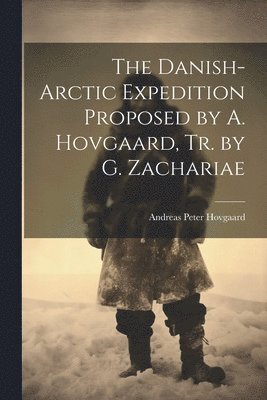 Danish-Arctic Expedition Proposed by A. Hovgaard, Tr. by G. Zachariae