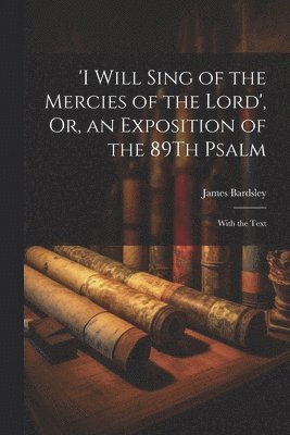 bokomslag 'i Will Sing of the Mercies of the Lord', Or, an Exposition of the 89Th Psalm