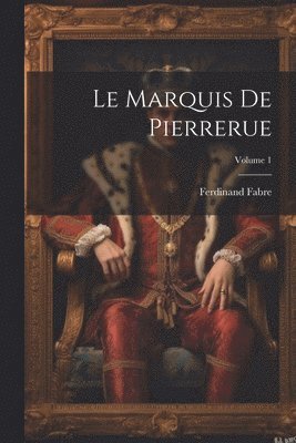 Le Marquis De Pierrerue; Volume 1 1