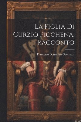 bokomslag La Figlia Di Curzio Picchena, Racconto