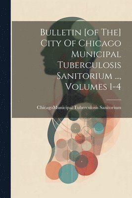 bokomslag Bulletin [of The] City Of Chicago Municipal Tuberculosis Sanitorium ..., Volumes 1-4