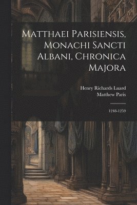 Matthaei Parisiensis, Monachi Sancti Albani, Chronica Majora: 1248-1259 1