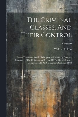The Criminal Classes, And Their Control 1