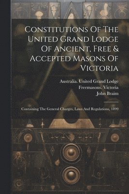 bokomslag Constitutions Of The United Grand Lodge Of Ancient, Free & Accepted Masons Of Victoria