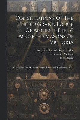Freemasons Victoria, John Braim, Freemasons. Victoria, Australia United Grand Lodge - Constitutions Of The United Grand Lodge Of Ancient, Free & Accepted Masons Of Victoria, Häftad