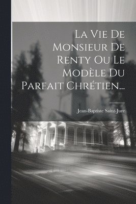bokomslag Vie De Monsieur De Renty Ou Le Modèle Du Parfait Chrétien...