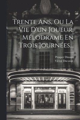 Victor Ducange, Prosper Dinaux - Trente Ans, Ou La Vie D'un Joueur, Mélodrame En Trois Journées..., Häftad