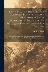 bokomslag Du Tabac, Son Histoire - Sa Culture - Sa Fabrication - Son Commerce - Ses Proprits Mdicinales Et Toxiques, Son Influence Sur L'homme