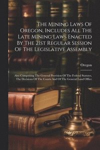 bokomslag The Mining Laws Of Oregon, Includes All The Late Mining Laws Enacted By The 21st Regular Session Of The Legislative Assembly