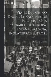 bokomslag Viajes Del Chino Dagar-li-kao [pseud.] Por Los Pases Brbaros De Europa, Espaa, Francia, Inglaterra Y Otros...