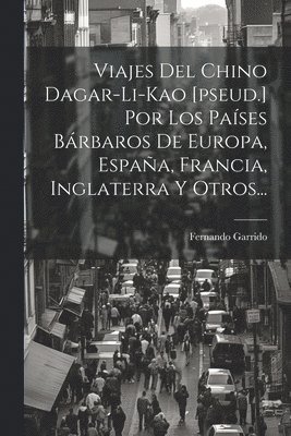 Viajes Del Chino Dagar-li-kao [pseud.] Por Los Pases Brbaros De Europa, Espaa, Francia, Inglaterra Y Otros... 1