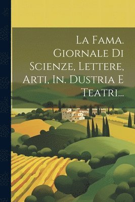 Fama. Giornale Di Scienze, Lettere, Arti, In. Dustria E Teatri...