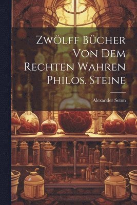 bokomslag Zwlff Bcher Von Dem Rechten Wahren Philos. Steine