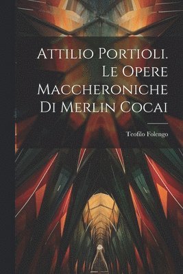 bokomslag Attilio Portioli. Le Opere Maccheroniche Di Merlin Cocai