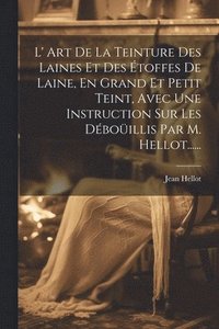 bokomslag L' Art De La Teinture Des Laines Et Des toffes De Laine, En Grand Et Petit Teint, Avec Une Instruction Sur Les Dboillis Par M. Hellot......