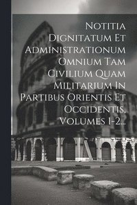 bokomslag Notitia Dignitatum Et Administrationum Omnium Tam Civilium Quam Militarium In Partibus Orientis Et Occidentis, Volumes 1-2...
