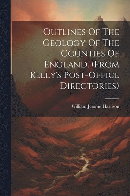 bokomslag Outlines Of The Geology Of The Counties Of England. (from Kelly's Post-office Directories)