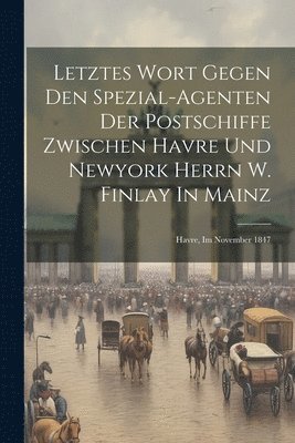 bokomslag Letztes Wort Gegen Den Spezial-agenten Der Postschiffe Zwischen Havre Und Newyork Herrn W. Finlay In Mainz