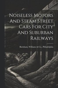 bokomslag Noiseless Motors And Steam Street Cars For City And Suburban Railways