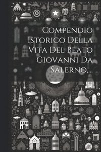 bokomslag Compendio Istorico Della Vita Del Beato Giovanni Da Salerno, ...