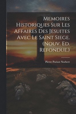 bokomslag Memoires Historiques Sur Les Affaires Des Jesuites Avec Le Saint Siege. (nouv. Ed. Refondue.)