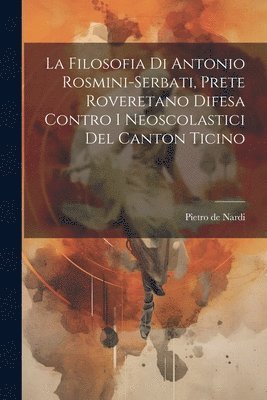 La Filosofia Di Antonio Rosmini-serbati, Prete Roveretano Difesa Contro I Neoscolastici Del Canton Ticino 1