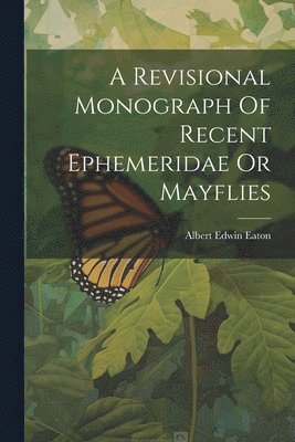 Albert Edwin Eaton - Revisional Monograph Of Recent Ephemeridae Or Mayflies, Häftad