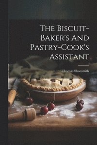 bokomslag The Biscuit-baker's And Pastry-cook's Assistant