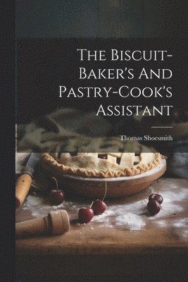 bokomslag The Biscuit-baker's And Pastry-cook's Assistant