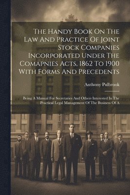 The Handy Book On The Law And Practice Of Joint Stock Companies Incorporated Under The Comapnies Acts, 1862 To 1900 With Forms And Precedents 1