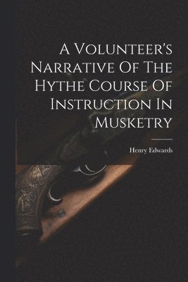 bokomslag A Volunteer's Narrative Of The Hythe Course Of Instruction In Musketry