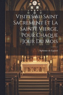 bokomslag Visites Au Saint Sacrement Et La Sainte Vierge, Pour Chaque Jour Du Mois