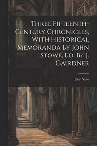 bokomslag Three Fifteenth-century Chronicles, With Historical Memoranda By John Stowe, Ed. By J. Gairdner