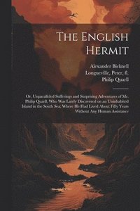 bokomslag The English Hermit; or, Unparalleled Sufferings and Surprising Adventures of Mr. Philip Quarll, Who Was Lately Discovered on an Uninhabited Island in the South Sea; Where He Had Lived About Fifty