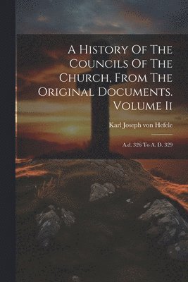 bokomslag A History Of The Councils Of The Church, From The Original Documents. Volume Ii