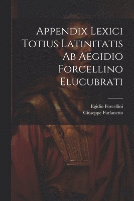 Egidio Forcellini, Giuseppe Furlanetto - Appendix Lexici Totius Latinitatis Ab Aegidio Forcellino Elucubrati, Häftad