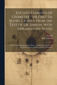 bokomslag Euclid's Elements of Geometry, the First Six Books, Chiefly From the Text of Dr. Simson, With Explanatory Notes; a Series of Questions on Each Book ... Designed for the Use of the Junior Classes in