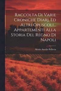 bokomslag Raccolta Di Varie Croniche Diarj, Ed Altri Opuscoli... Appartementi Alla Storia Del Regno Di Napoli