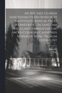 bokomslag Ad Xiv. Saecularem Sanctissimi Patris Benedicti Nativitatis Annum. Pauli Warnefridi ... In Sanctam Regulam Commentarium. Archi-coenobii Casinensis Monachi Nunc Primum Ediderunt